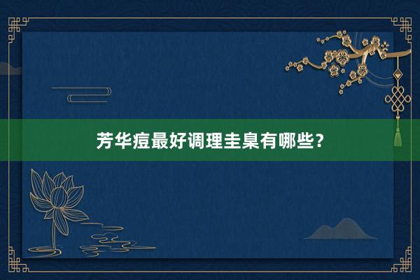 芳华痘最好调理圭臬有哪些？