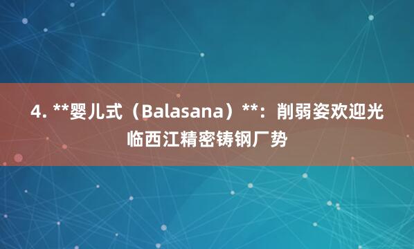 4. **婴儿式(Balasana)**:削弱姿欢迎光临西江精密铸钢厂势