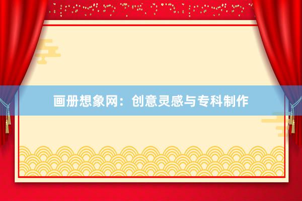 画册想象网：创意灵感与专科制作