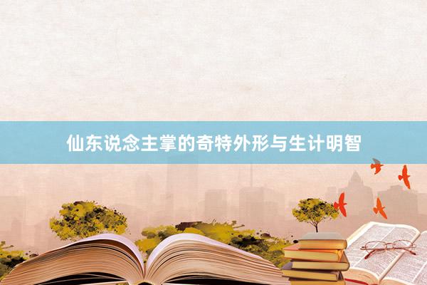 仙东说念主掌的奇特外形与生计明智
