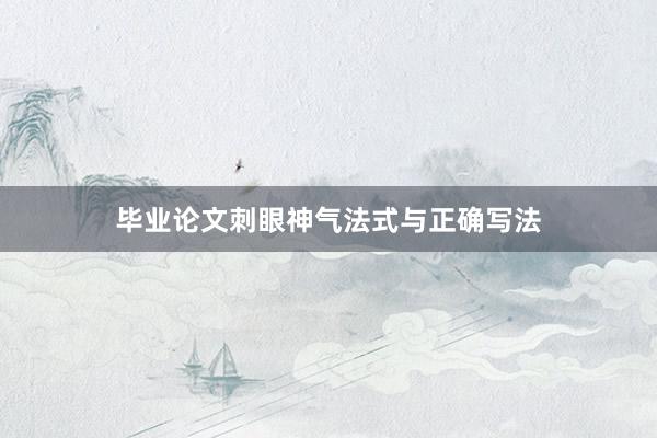 毕业论文刺眼神气法式与正确写法