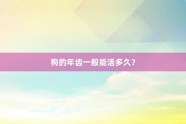 狗的年齿一般能活多久?