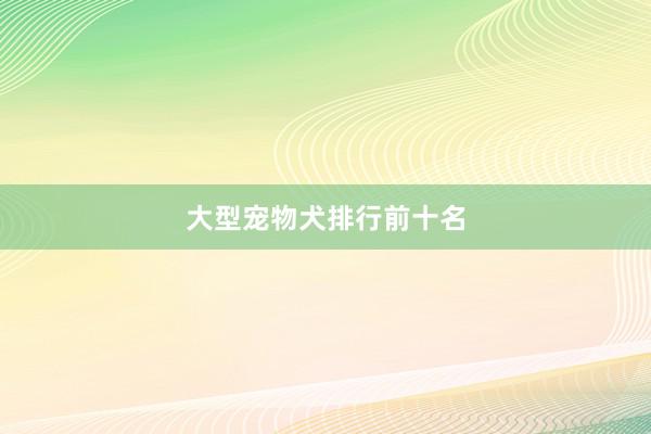 大型宠物犬排行前十名